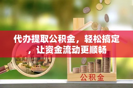 大内代办提取公积金，轻松搞定，让资金流动更顺畅