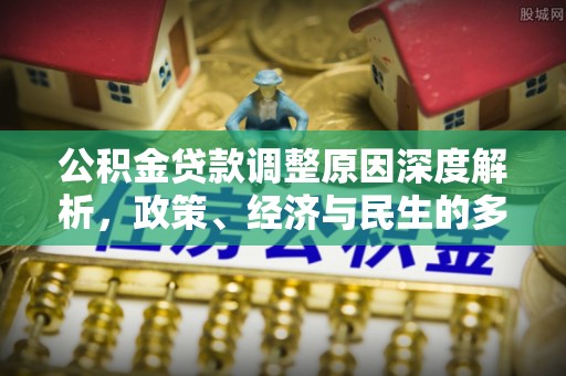 大内公积金贷款调整原因深度解析，政策、经济与民生的多重考量