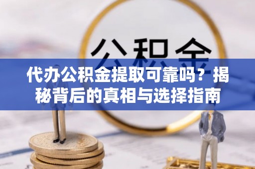 大内代办公积金提取可靠吗？揭秘背后的真相与选择指南