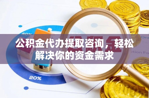 大内公积金代办提取咨询，轻松解决你的资金需求