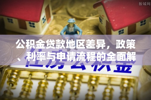 大内公积金贷款地区差异，政策、利率与申请流程的全面解析