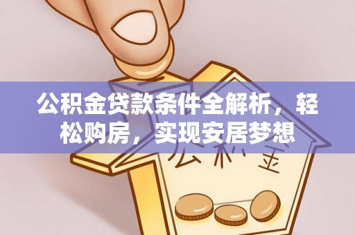 大内公积金贷款条件全解析，轻松购房，实现安居梦想