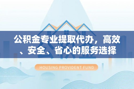 大内公积金专业提取代办，高效、安全、省心的服务选择