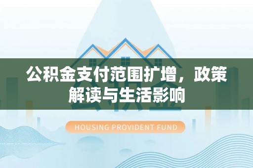 大内公积金支付范围扩增，政策解读与生活影响