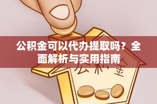 大内公积金可以代办提取吗？全面解析与实用指南