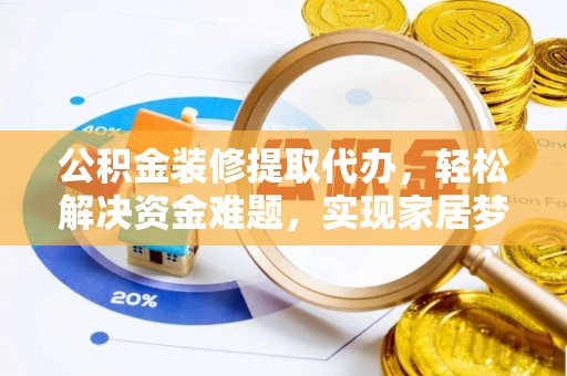 大内公积金装修提取代办，轻松解决资金难题，实现家居梦想
