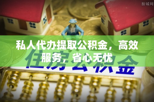 大内私人代办提取公积金，高效服务，省心无忧