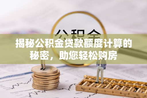 大内揭秘公积金贷款额度计算的秘密，助您轻松购房