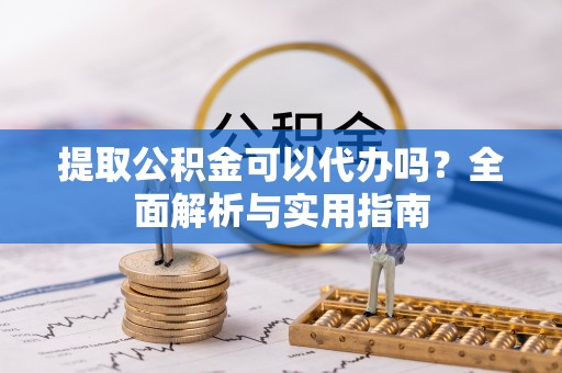 大内提取公积金可以代办吗？全面解析与实用指南