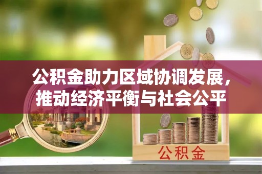 大内公积金助力区域协调发展，推动经济平衡与社会公平