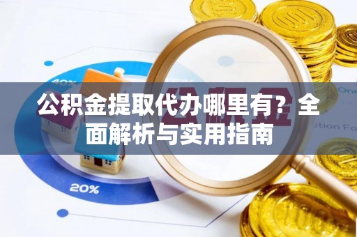 大内公积金提取代办哪里有？全面解析与实用指南