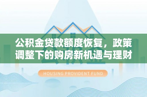 大内公积金贷款额度恢复，政策调整下的购房新机遇与理财规划