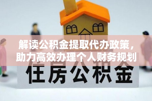 大内解读公积金提取代办政策，助力高效办理个人财务规划