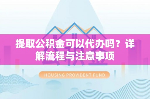 大内提取公积金可以代办吗？详解流程与注意事项