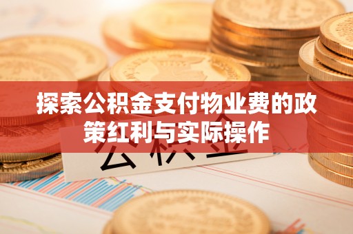 大内探索公积金支付物业费的政策红利与实际操作
