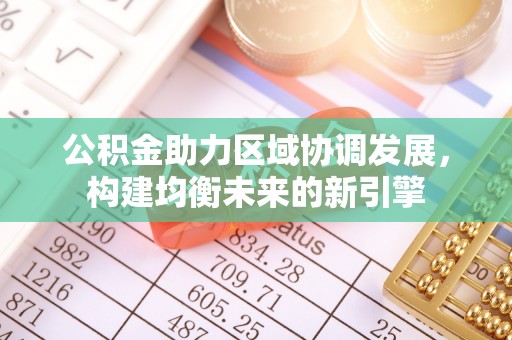 大内公积金助力区域协调发展，构建均衡未来的新引擎