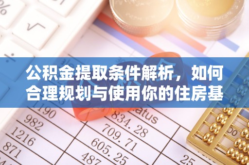 大内公积金提取条件解析，如何合理规划与使用你的住房基金