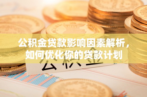 大内公积金贷款影响因素解析，如何优化你的贷款计划