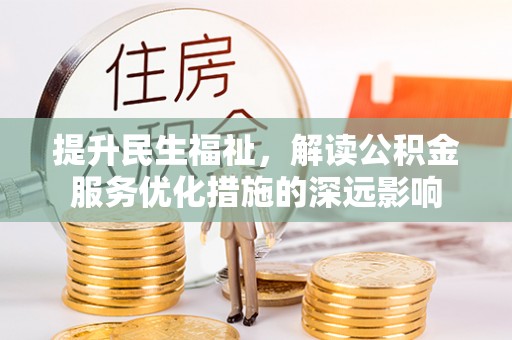 大内提升民生福祉，解读公积金服务优化措施的深远影响