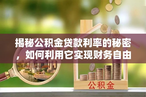 大内揭秘公积金贷款利率的秘密，如何利用它实现财务自由？