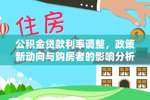 大内公积金贷款利率调整，政策新动向与购房者的影响分析