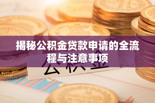 大内揭秘公积金贷款申请的全流程与注意事项