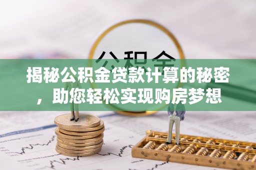 大内揭秘公积金贷款计算的秘密，助您轻松实现购房梦想