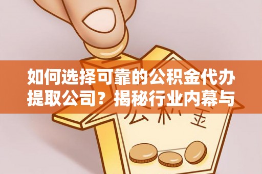 大内如何选择可靠的公积金代办提取公司？揭秘行业内幕与服务指南