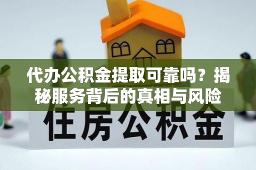 大内代办公积金提取可靠吗？揭秘服务背后的真相与风险