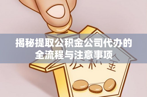 大内揭秘提取公积金公司代办的全流程与注意事项