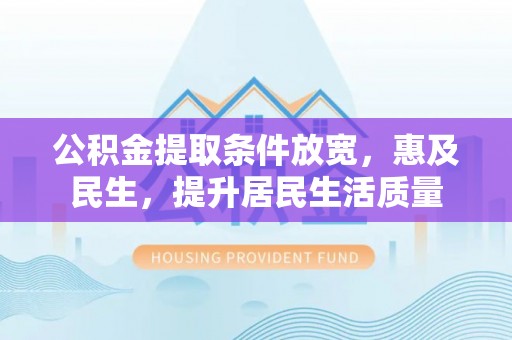 大内公积金提取条件放宽，惠及民生，提升居民生活质量
