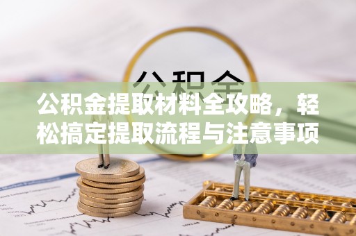 大内公积金提取材料全攻略，轻松搞定提取流程与注意事项