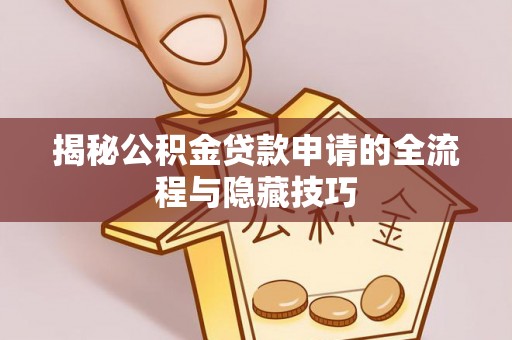 大内揭秘公积金贷款申请的全流程与隐藏技巧