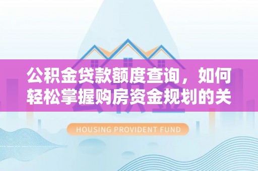 大内公积金贷款额度查询，如何轻松掌握购房资金规划的关键