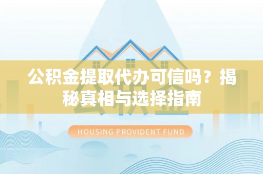 大内公积金提取代办可信吗？揭秘真相与选择指南