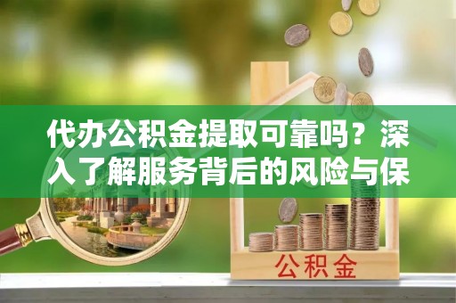 大内代办公积金提取可靠吗？深入了解服务背后的风险与保障