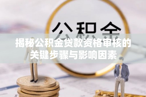 大内揭秘公积金贷款资格审核的关键步骤与影响因素