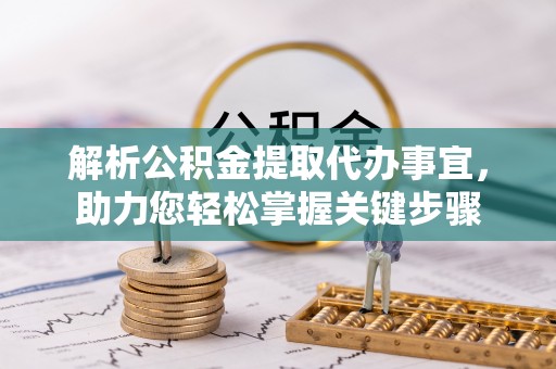 大内解析公积金提取代办事宜，助力您轻松掌握关键步骤