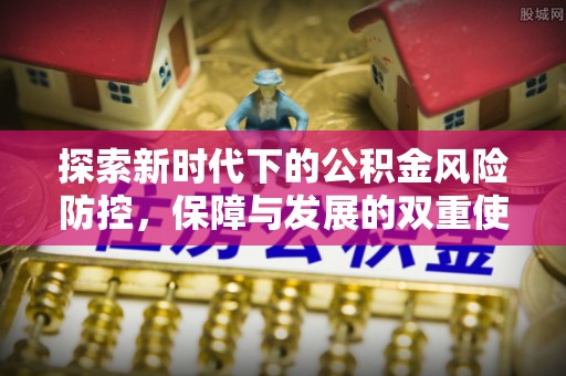 大内探索新时代下的公积金风险防控，保障与发展的双重使命