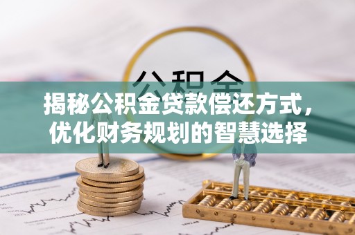 大内揭秘公积金贷款偿还方式，优化财务规划的智慧选择
