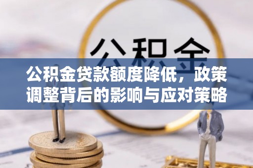 大内公积金贷款额度降低，政策调整背后的影响与应对策略