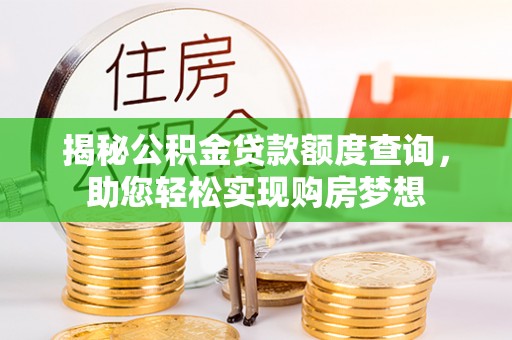 大内揭秘公积金贷款额度查询，助您轻松实现购房梦想