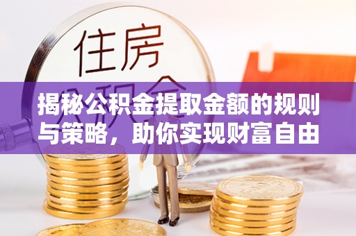 大内揭秘公积金提取金额的规则与策略，助你实现财富自由