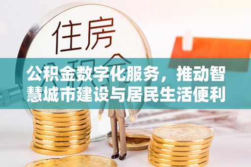 大内公积金数字化服务，推动智慧城市建设与居民生活便利化