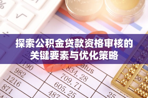 大内探索公积金贷款资格审核的关键要素与优化策略