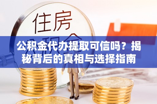 大内公积金代办提取可信吗？揭秘背后的真相与选择指南