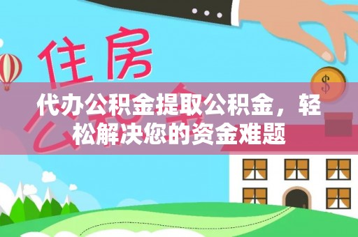 大内代办公积金提取公积金，轻松解决您的资金难题