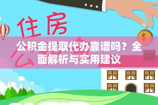 大内公积金提取代办靠谱吗？全面解析与实用建议