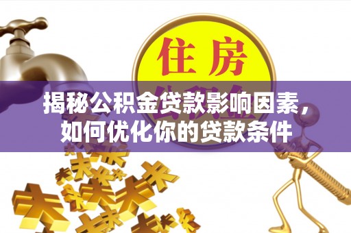 大内揭秘公积金贷款影响因素，如何优化你的贷款条件