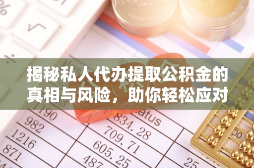 大内揭秘私人代办提取公积金的真相与风险，助你轻松应对资金难题
